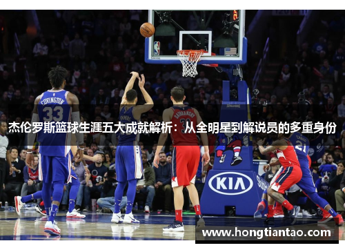 杰伦罗斯篮球生涯五大成就解析:从全明星到解说员的多重身份 杰伦罗斯篮球生涯五大成就解析:从全明星到解说员的多重身份