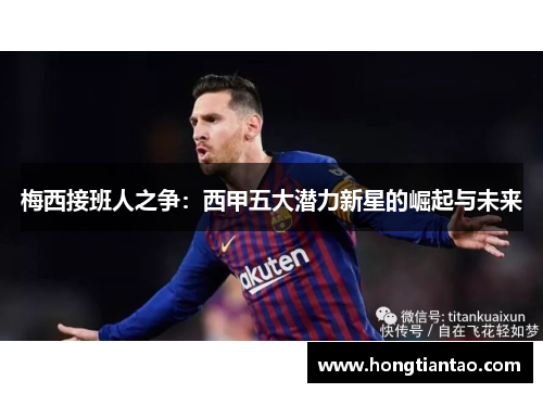 梅西接班人之争:西甲五大潜力新星的崛起与未来 梅西接班人之争:西甲五大潜力新星的崛起与未来